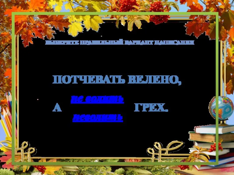 Потчевать велено, А грех. не волить неволить Выберите правильный вариант написания