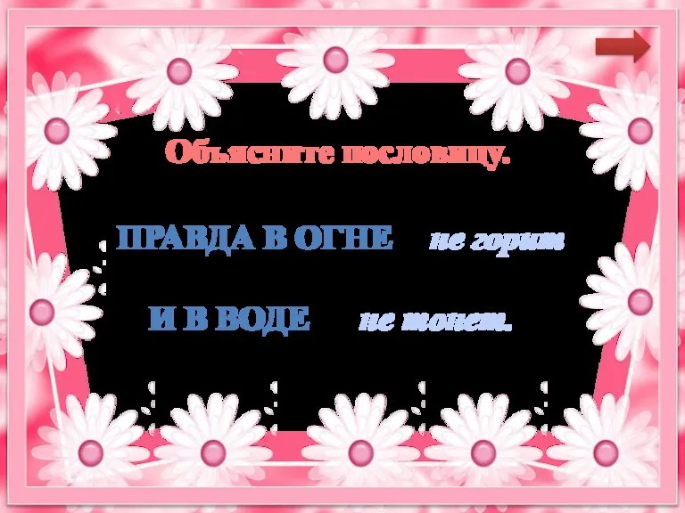 Правда в огне не горит не тонет. и в воде Объясните пословицу.