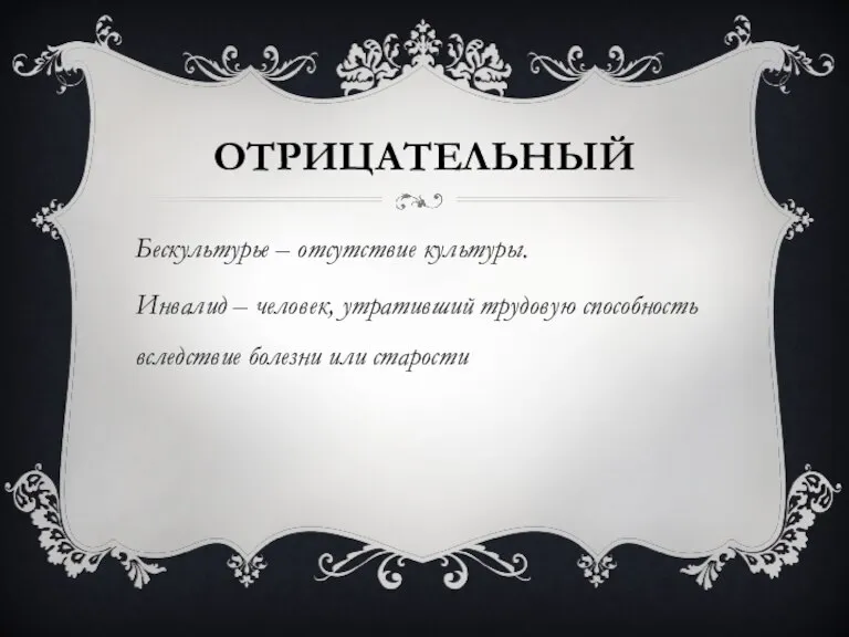 Отрицательный Бескультурье – отсутствие культуры. Инвалид – человек, утративший трудовую способность вследствие болезни или старости