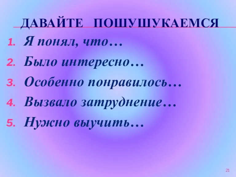 ДАВАЙТЕ ПОШУШУКАЕМСЯ Я понял, что… Было интересно… Особенно понравилось… Вызвало затруднение… Нужно выучить…