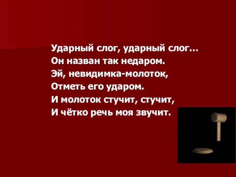 Ударный слог, ударный слог… Он назван так недаром. Эй, невидимка-молоток, Отметь его