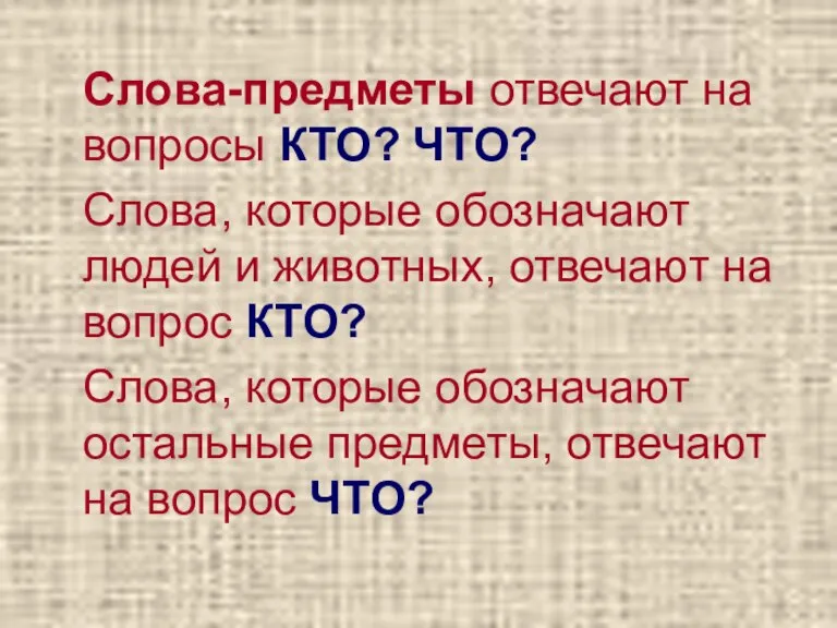 Слова-предметы отвечают на вопросы КТО? ЧТО? Слова, которые обозначают людей и животных,