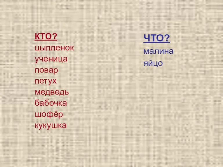 КТО? цыпленок ученица повар петух медведь бабочка шофёр кукушка ЧТО? малина яйцо