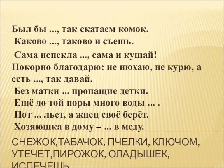 СНЕЖОК,ТАБАЧОК, ПЧЕЛКИ, КЛЮЧОМ, УТЕЧЕТ,ПИРОЖОК, ОЛАДЫШЕК, ИСПЕЧЕШЬ. Был бы ..., так скатаем комок.