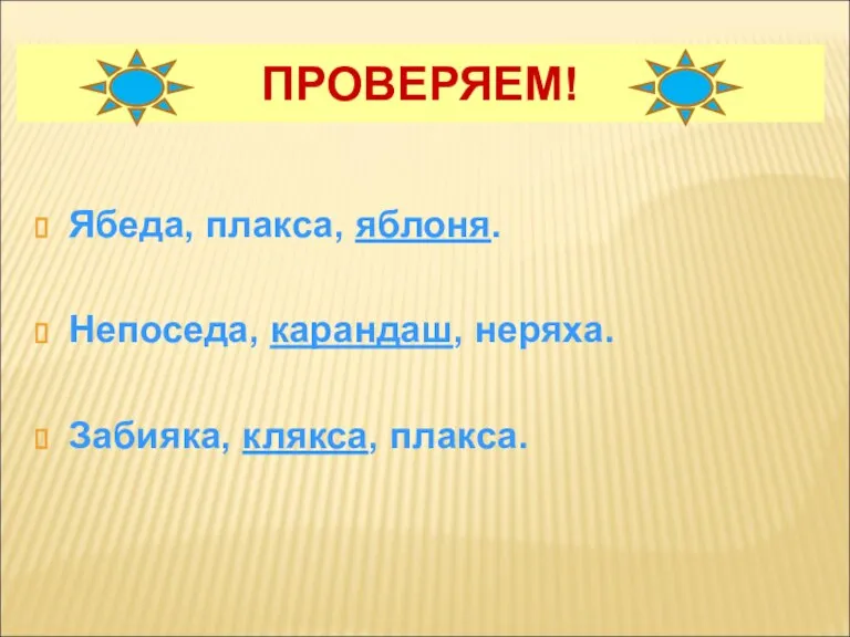 ПРОВЕРЯЕМ! Ябеда, плакса, яблоня. Непоседа, карандаш, неряха. Забияка, клякса, плакса.