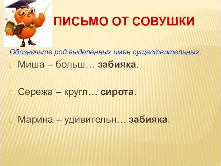 ПИСЬМО ОТ СОВУШКИ Обозначьте род выделенных имен существительных. Миша – больш… забияка.