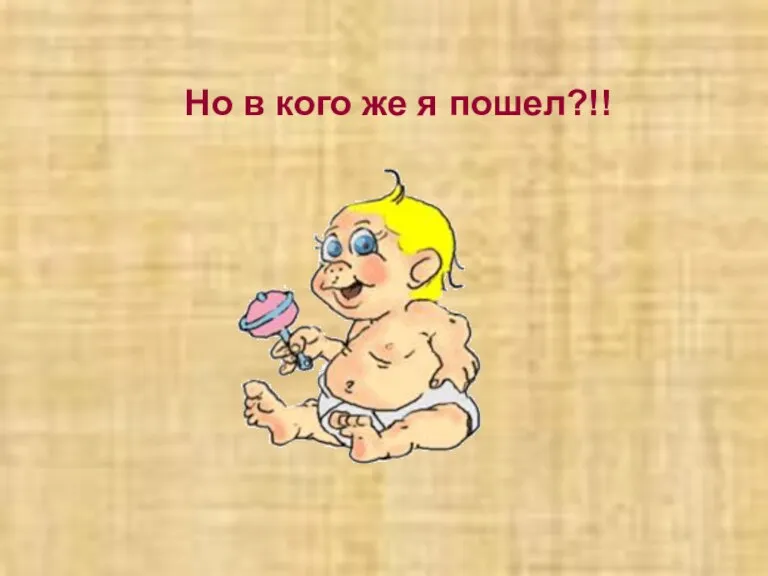 Но в кого же я пошел?!!