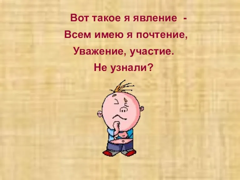 Вот такое я явление - Всем имею я почтение, Уважение, участие. Не узнали?