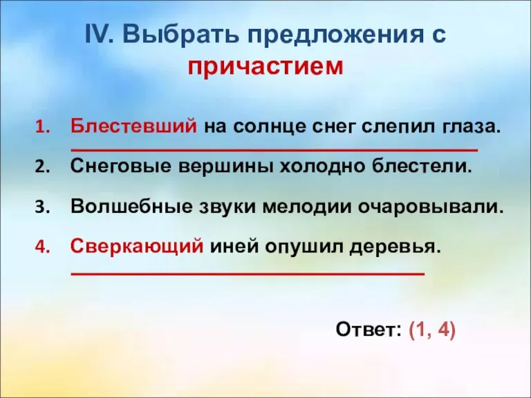 IV. Выбрать предложения с причастием Блестевший на солнце снег слепил глаза. Снеговые