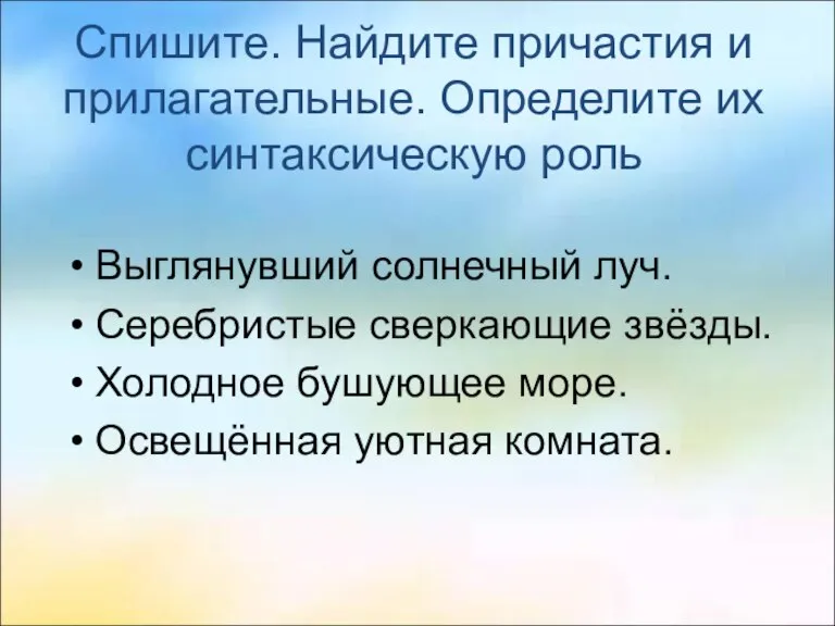 Спишите. Найдите причастия и прилагательные. Определите их синтаксическую роль Выглянувший солнечный луч.