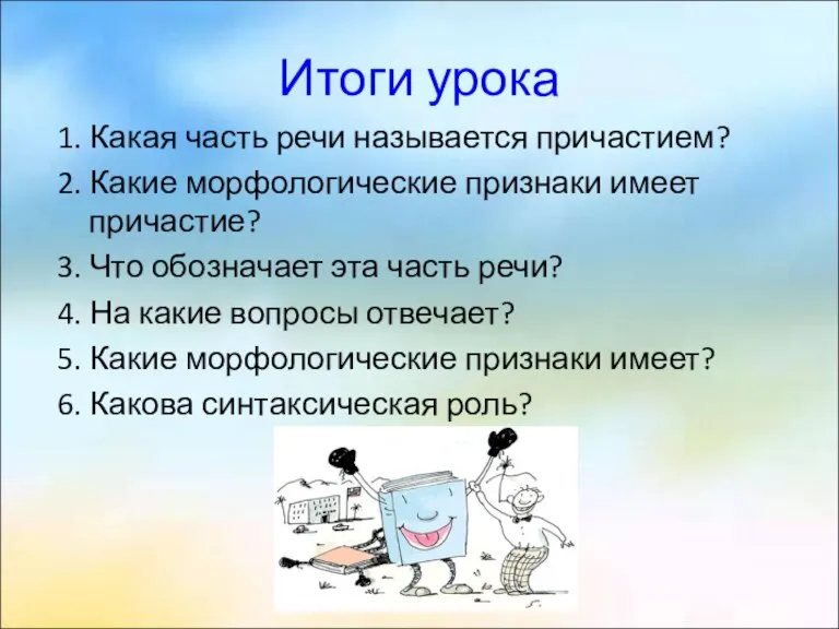 Итоги урока 1. Какая часть речи называется причастием? 2. Какие морфологические признаки