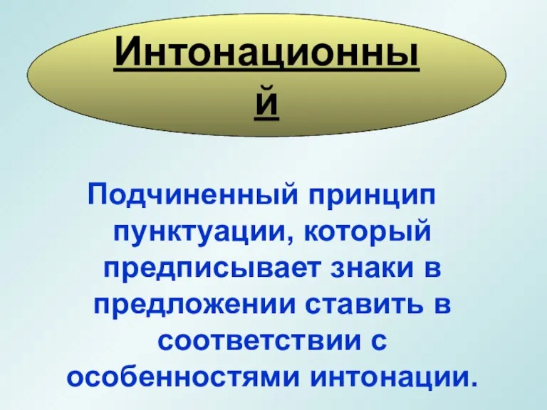 Подчиненный принцип пунктуации, который предписывает знаки в предложении ставить в соответствии с особенностями интонации. Интонационный