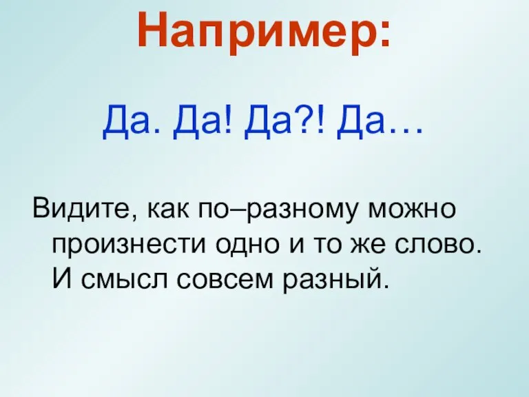 Да. Да! Да?! Да… Видите, как по–разному можно произнести одно и то