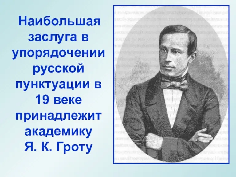 Наибольшая заслуга в упорядочении русской пунктуации в 19 веке принадлежит академику Я. К. Гроту