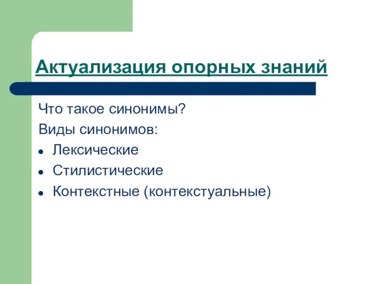 Актуализация опорных знаний Что такое синонимы? Виды синонимов: Лексические Стилистические Контекстные (контекстуальные)