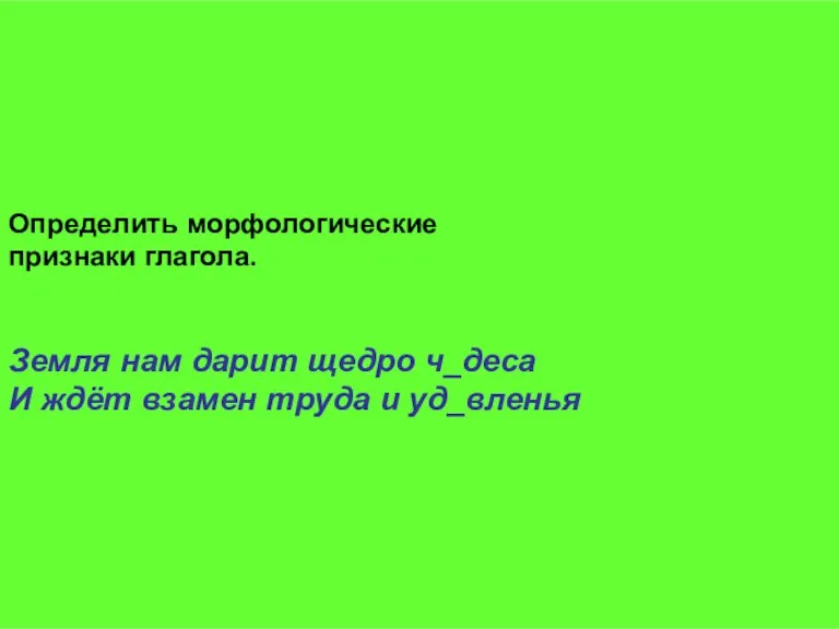 Определить морфологические признаки глагола. Земля нам дарит щедро ч_деса И ждёт взамен труда и уд_вленья