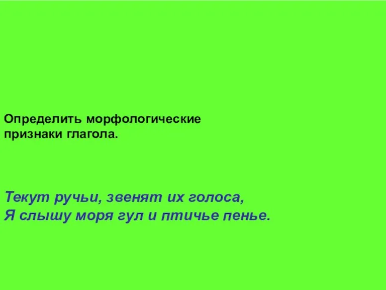 Определить морфологические признаки глагола. Текут ручьи, звенят их голоса, Я слышу моря гул и птичье пенье.