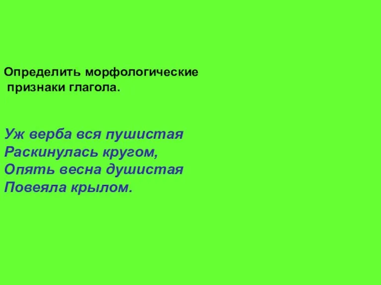 Определить морфологические признаки глагола. Уж верба вся пушистая Раскинулась кругом, Опять весна душистая Повеяла крылом.