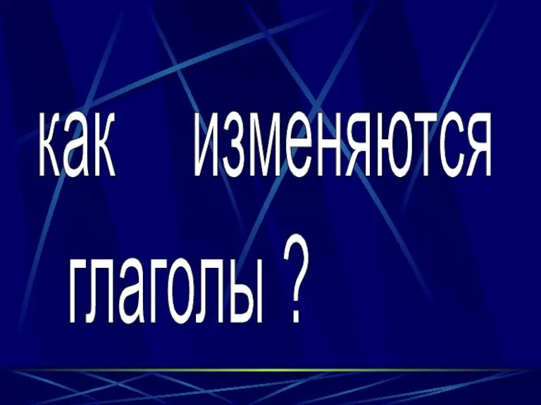 как изменяются глаголы ?