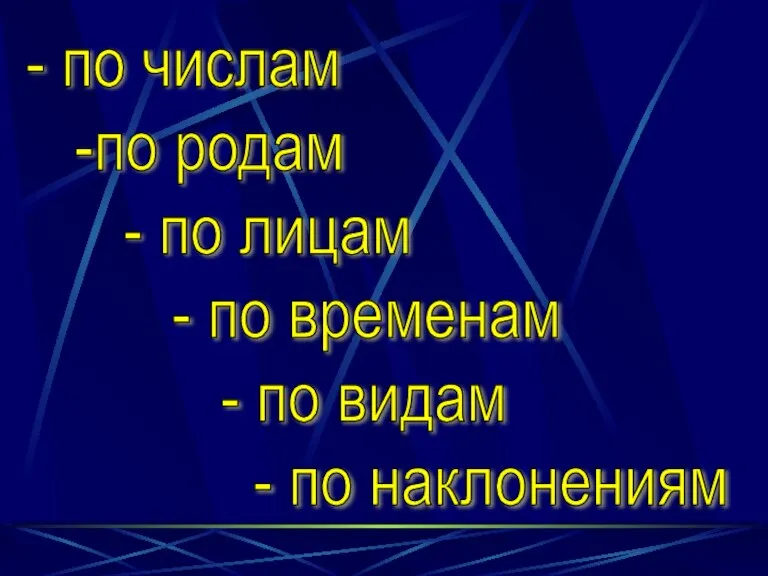 - по числам -по родам - по лицам - по временам -