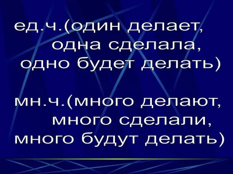 ед.ч.(один делает, одна сделала, одно будет делать) мн.ч.(много делают, много сделали, много будут делать)