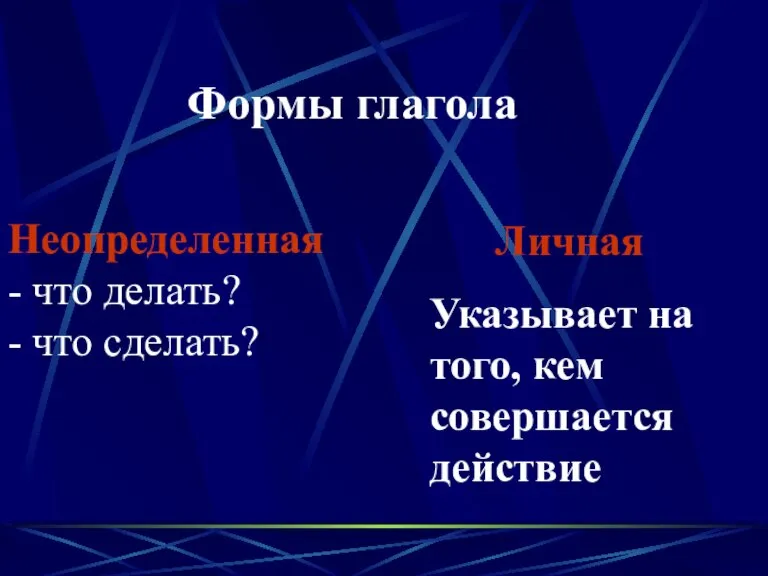 Формы глагола Неопределенная - что делать? - что сделать? Личная Указывает на того, кем совершается действие