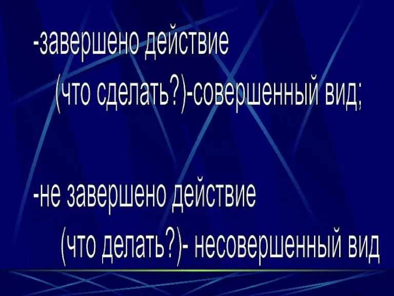 -завершено действие (что сделать?)-совершенный вид; -не завершено действие (что делать?)- несовершенный вид