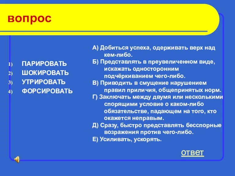 вопрос ПАРИРОВАТЬ ШОКИРОВАТЬ УТРИРОВАТЬ ФОРСИРОВАТЬ ответ А) Добиться успеха, одерживать верх над