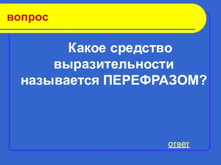 вопрос Какое средство выразительности называется ПЕРЕФРАЗОМ? ответ