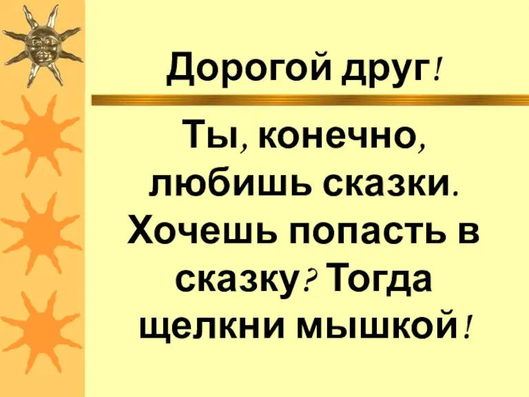 Дорогой друг! Ты, конечно, любишь сказки. Хочешь попасть в сказку? Тогда щелкни мышкой!