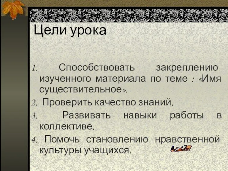 Цели урока 1. Способствовать закреплению изученного материала по теме : «Имя существительное».