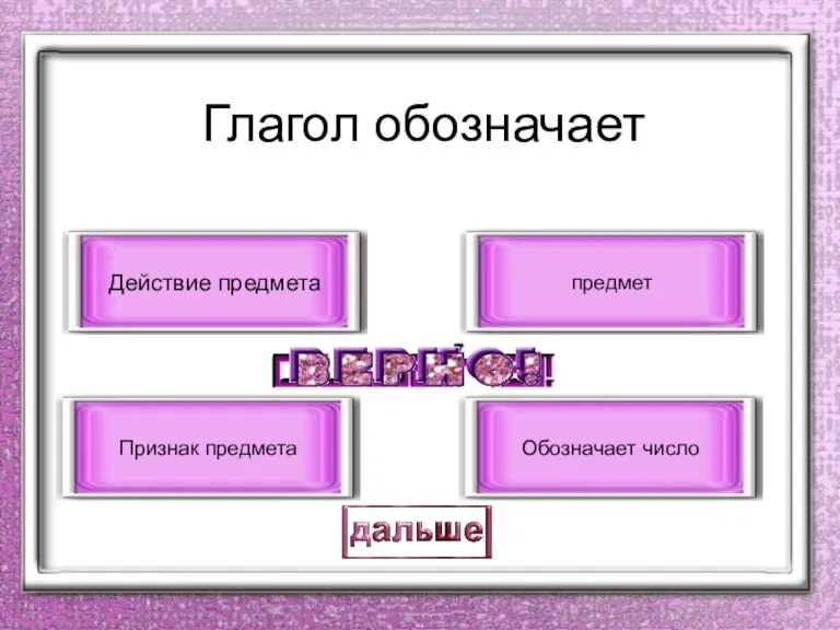 Глагол обозначает Действие предмета Признак предмета предмет Обозначает число