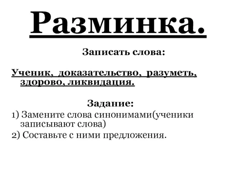 Разминка. Записать слова: Ученик, доказательство, разуметь, здорово, ликвидация. Задание: 1) Замените слова