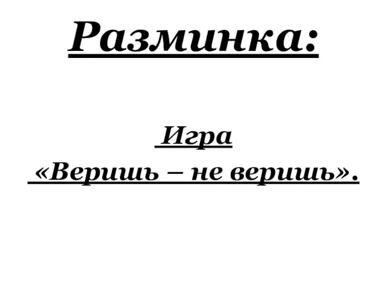 Разминка: Игра «Веришь – не веришь».