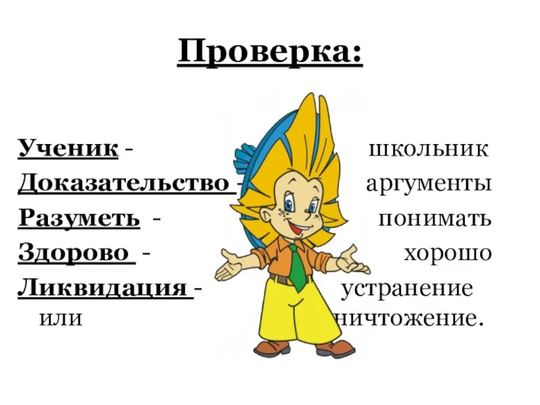 Проверка: Ученик - школьник Доказательство - аргументы Разуметь - понимать Здорово -