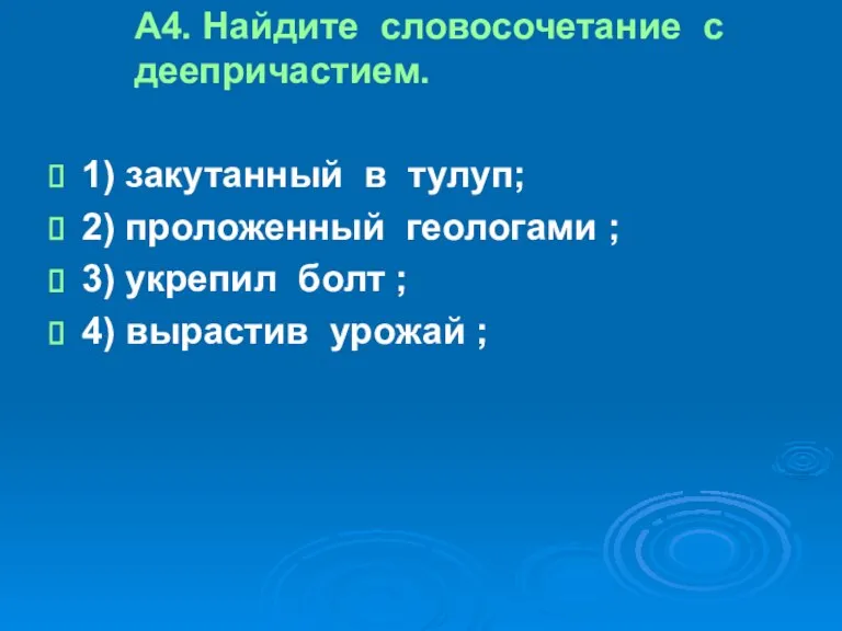 А4. Найдите словосочетание с деепричастием. 1) закутанный в тулуп; 2) проложенный геологами