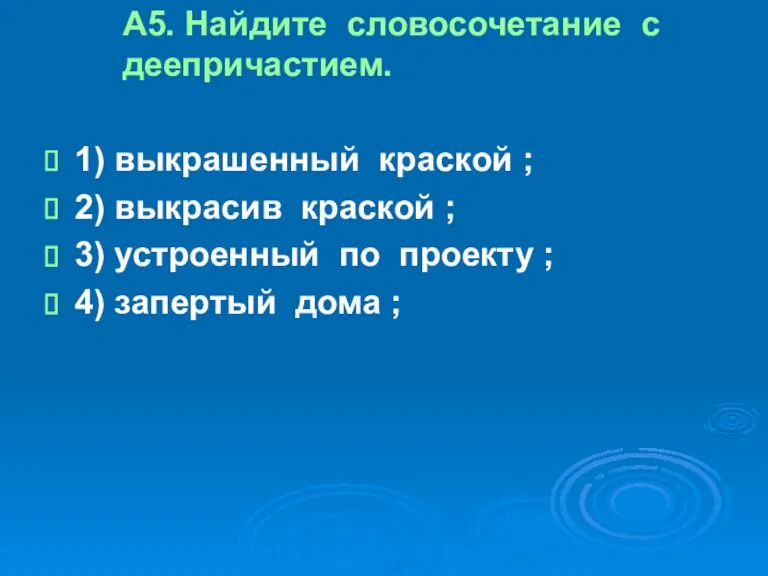 А5. Найдите словосочетание с деепричастием. 1) выкрашенный краской ; 2) выкрасив краской