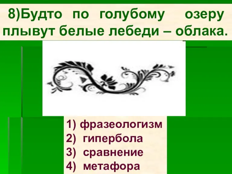 8)Будто по голубому озеру плывут белые лебеди – облака. 1) фразеологизм 2)