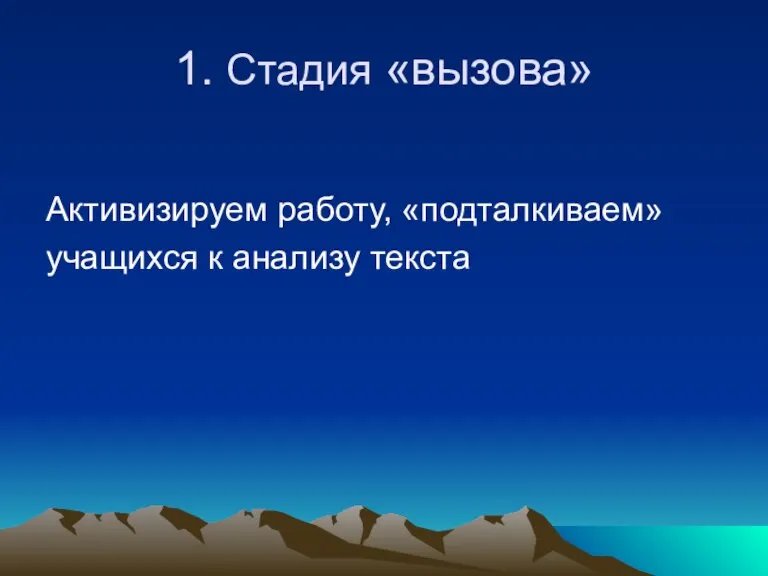 1. Стадия «вызова» Активизируем работу, «подталкиваем» учащихся к анализу текста