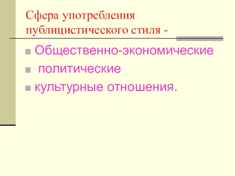 Сфера употребления публицистического стиля - Общественно-экономические политические культурные отношения.