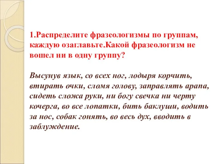 1.Распределите фразеологизмы по группам, каждую озаглавьте.Какой фразеологизм не вошел ни в одну