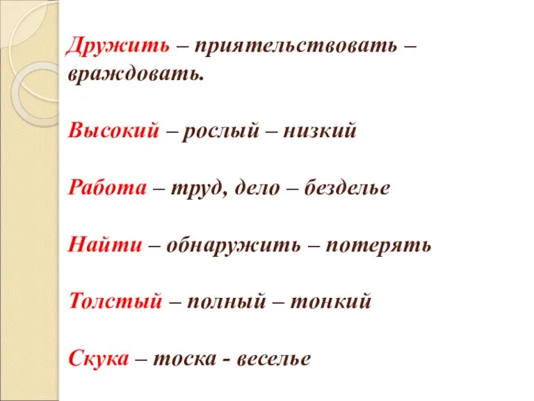 Дружить – приятельствовать – враждовать. Высокий – рослый – низкий Работа –