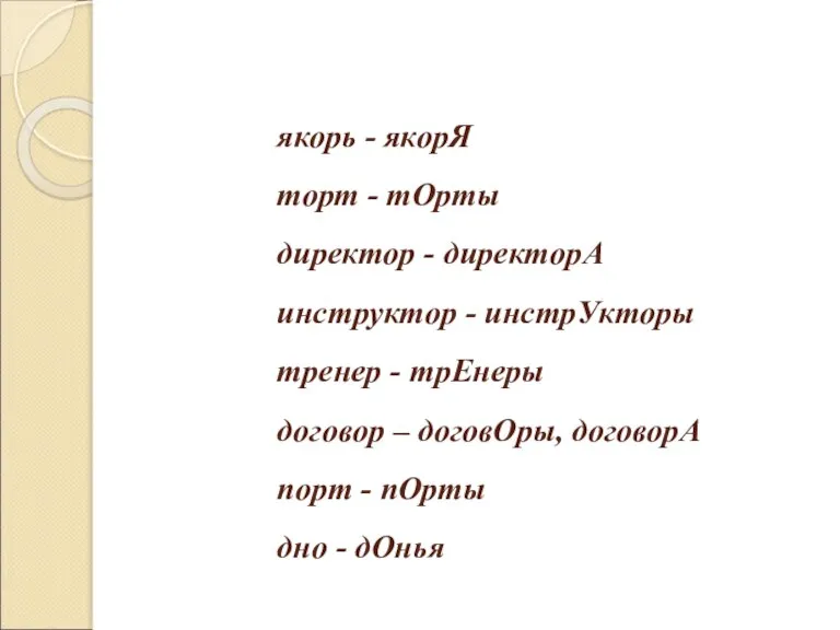 якорь - якорЯ торт - тОрты директор - директорА инструктор - инстрУкторы