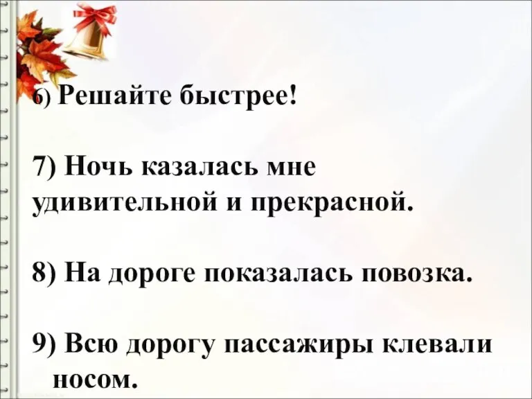 6) Решайте быстрее! 7) Ночь казалась мне удивительной и прекрасной. 8) На