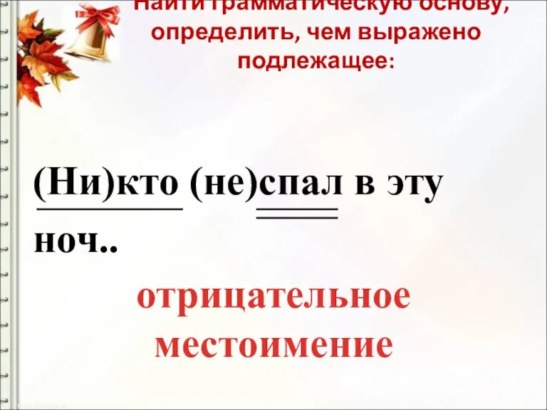 Найти грамматическую основу, определить, чем выражено подлежащее: (Ни)кто (не)спал в эту ноч.. отрицательное местоимение