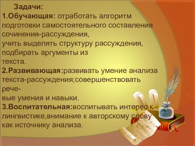 Задачи: 1.Обучающая: отработать алгоритм подготовки самостоятельного составления сочинения-рассуждения, учить выделять структуру рассуждения,подбирать