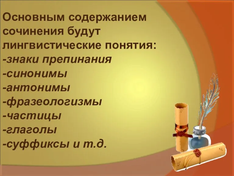 Основным содержанием сочинения будут лингвистические понятия: -знаки препинания -синонимы -антонимы -фразеологизмы -частицы -глаголы -суффиксы и т.д.