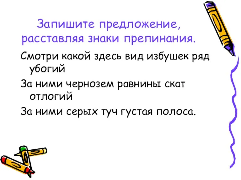 Запишите предложение, расставляя знаки препинания. Смотри какой здесь вид избушек ряд убогий