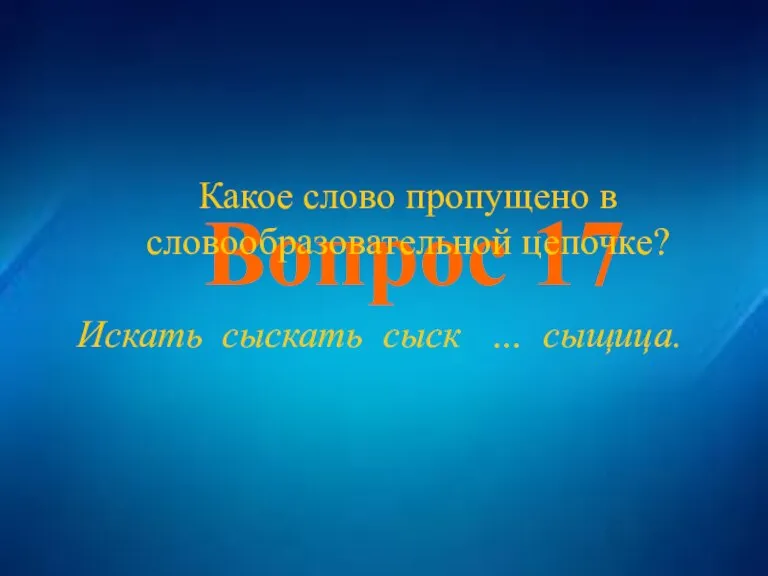 Вопрос 17 Вопрос 17 Какое слово пропущено в словообразовательной цепочке? Искать сыскать сыск … сыщица.