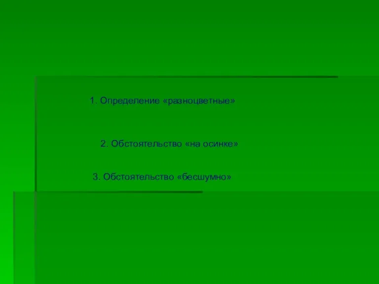 1. Определение «разноцветные» 2. Обстоятельство «на осинке» 3. Обстоятельство «бесшумно»